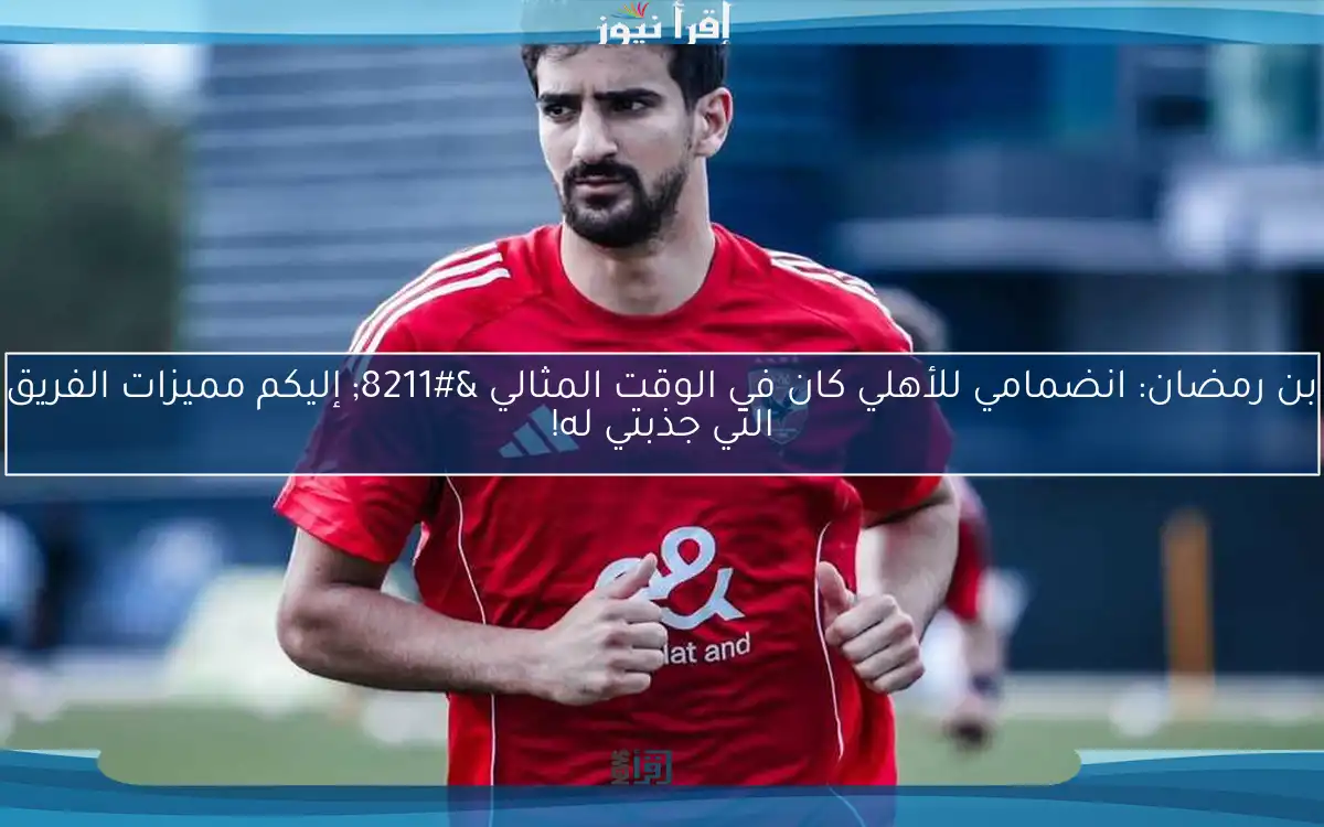 بن رمضان: انضمامي للأهلي كان في الوقت المثالي – إليكم مميزات الفريق التي جذبتي له!