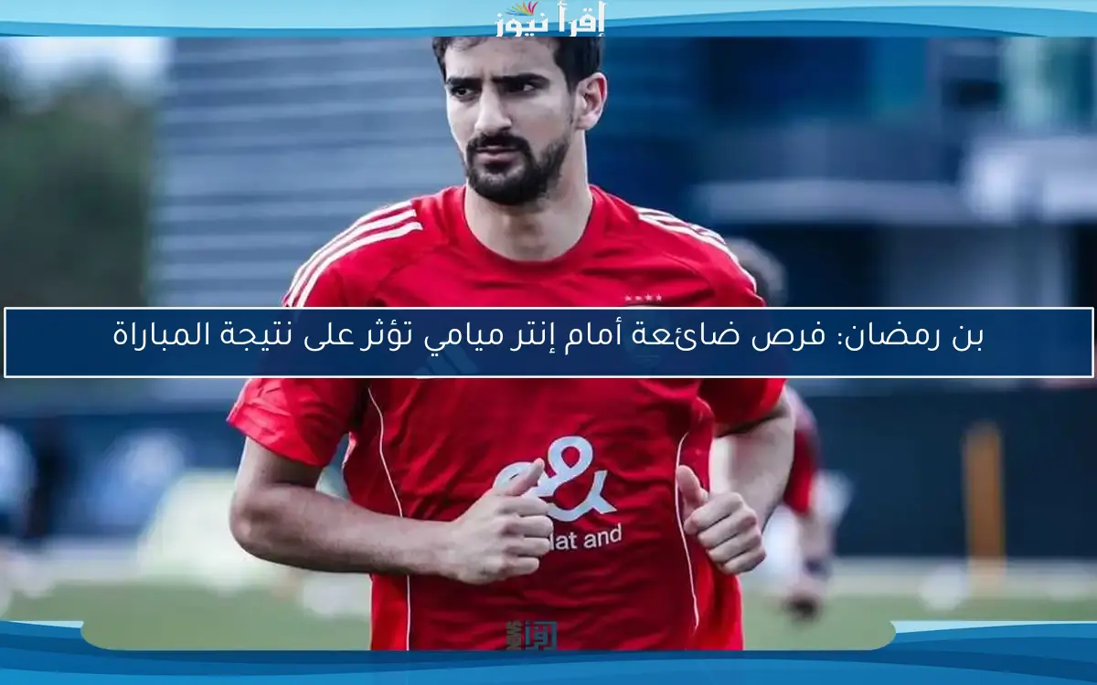 بن رمضان: فرص ضائعة أمام إنتر ميامي تؤثر على نتيجة المباراة
