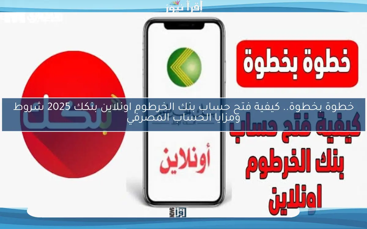 خطوة بخطوة.. كيفية فتح حساب بنك الخرطوم اونلاين بنكك 2025 شروط ومزايا الحساب المصرفي