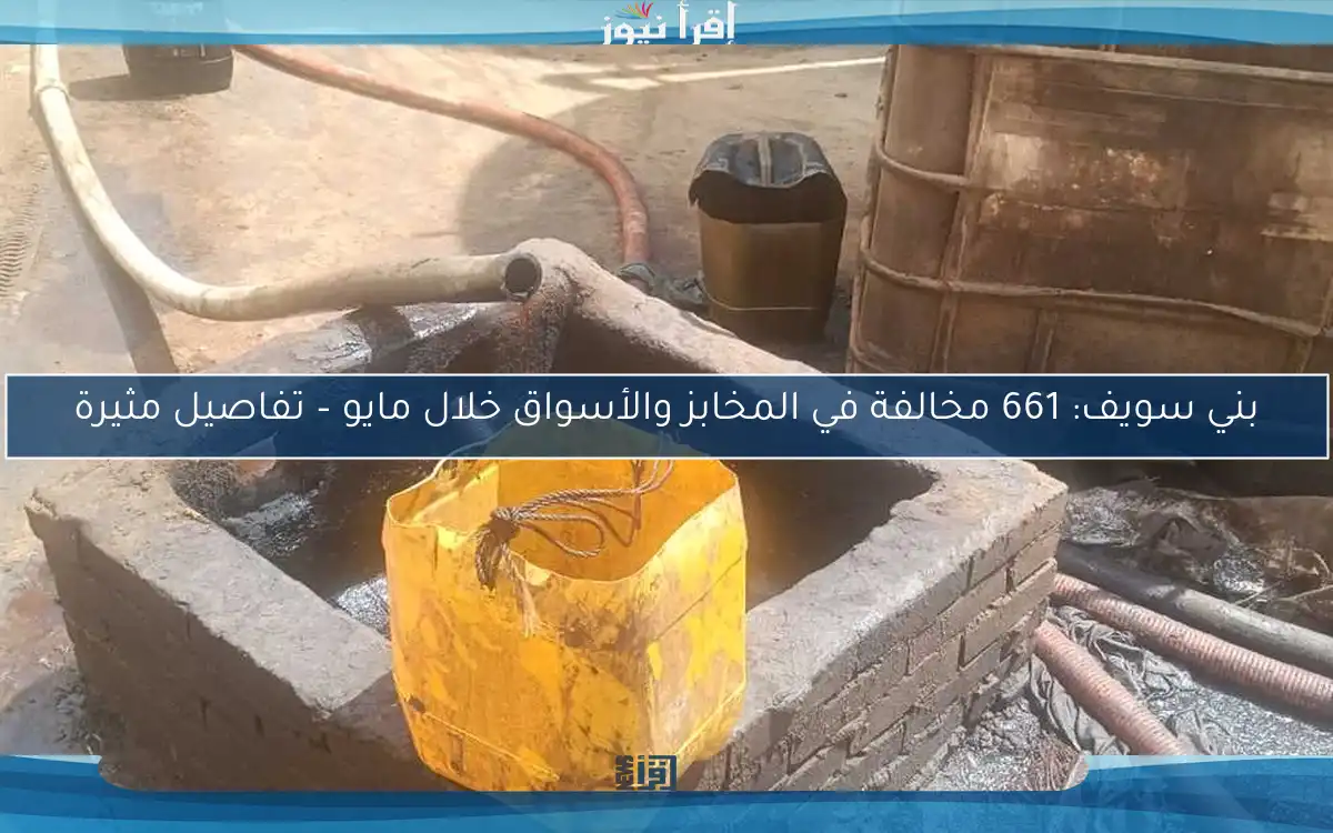 بني سويف: 661 مخالفة في المخابز والأسواق خلال مايو – تفاصيل مثيرة