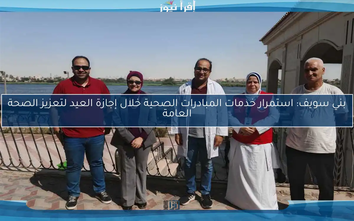 بني سويف: استمرار خدمات المبادرات الصحية خلال إجازة العيد لتعزيز الصحة العامة