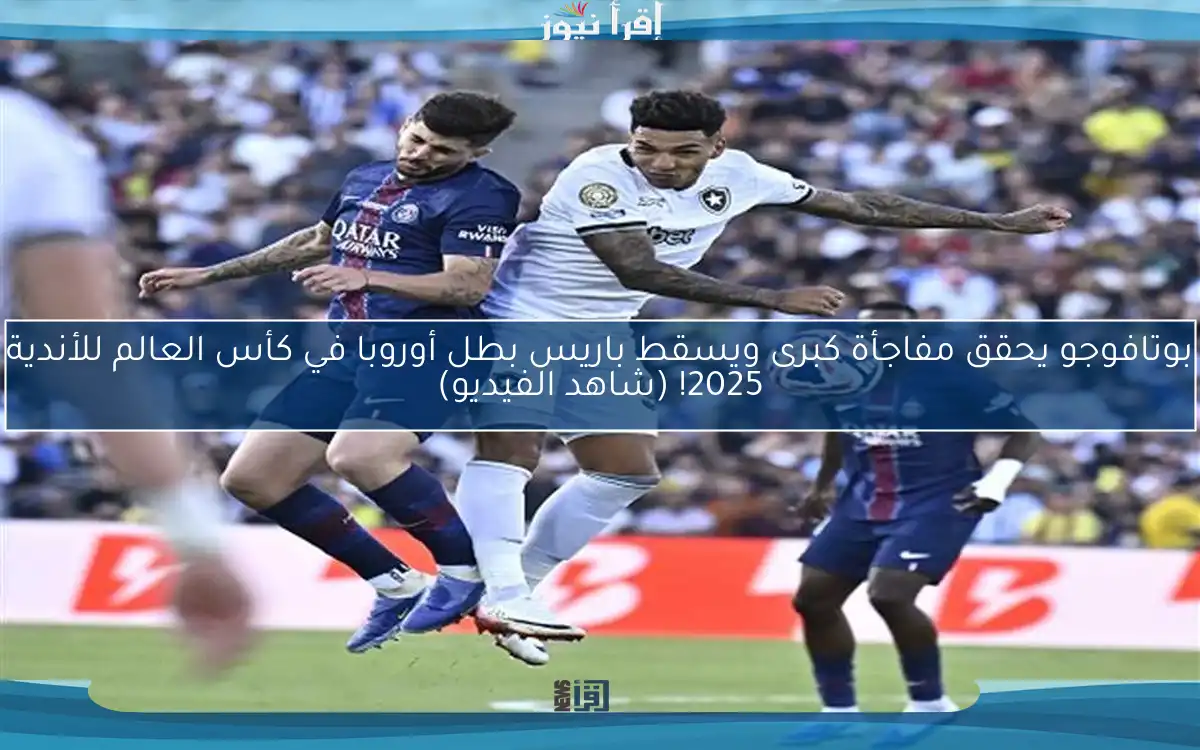 بوتافوجو يحقق مفاجأة كبرى ويسقط باريس بطل أوروبا في كأس العالم للأندية 2025! (شاهد الفيديو)