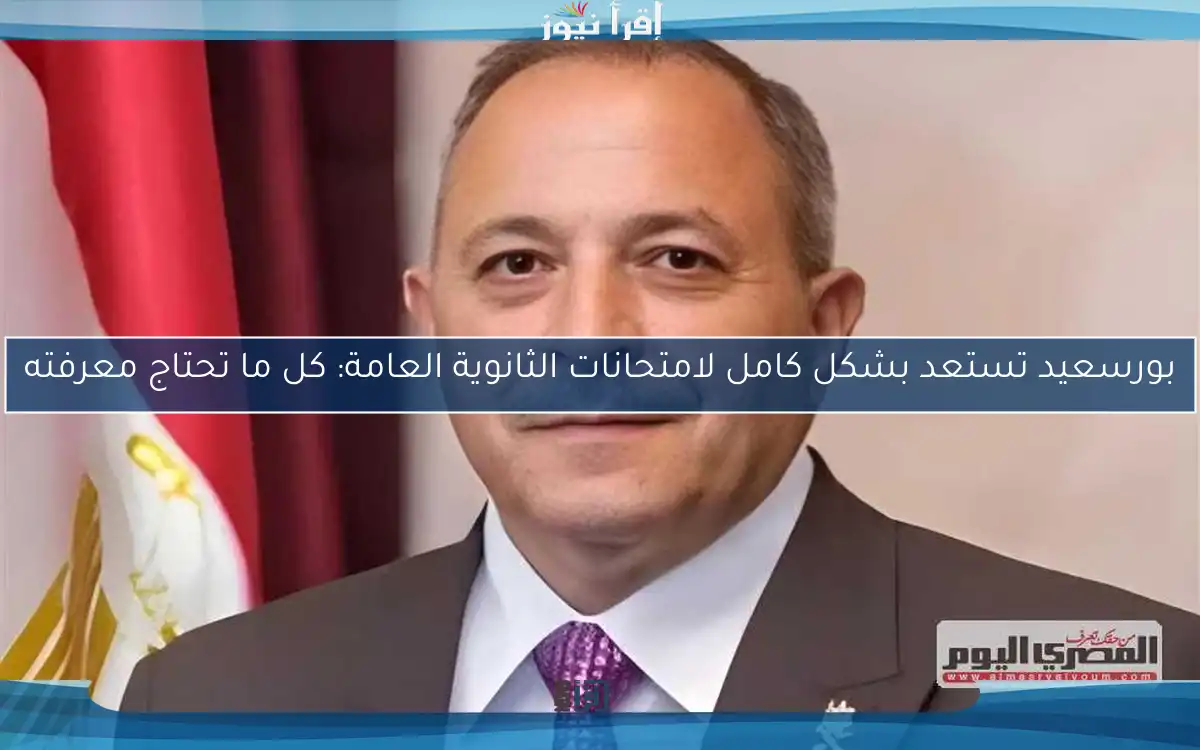 بورسعيد تستعد بشكل كامل لامتحانات الثانوية العامة: كل ما تحتاج معرفته