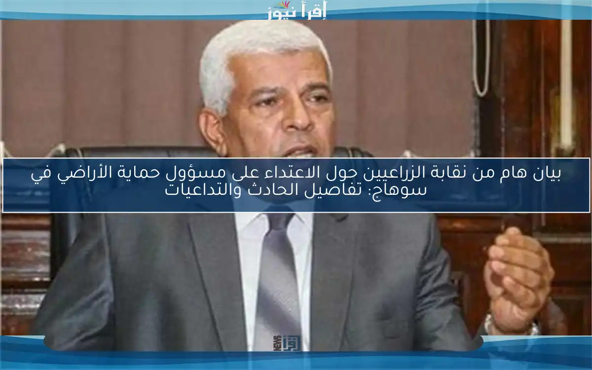 بيان هام من نقابة الزراعيين حول الاعتداء على مسؤول حماية الأراضي في سوهاج: تفاصيل الحادث والتداعيات