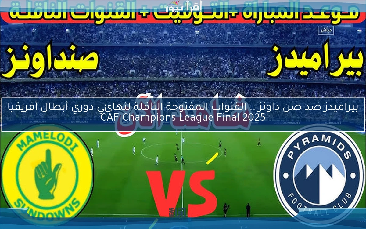 Match بيراميدز ضد صن داونز .. القنوات المفتوحة الناقلة لنهائي دوري أبطال أفريقيا 2025 CAF Champions League Final