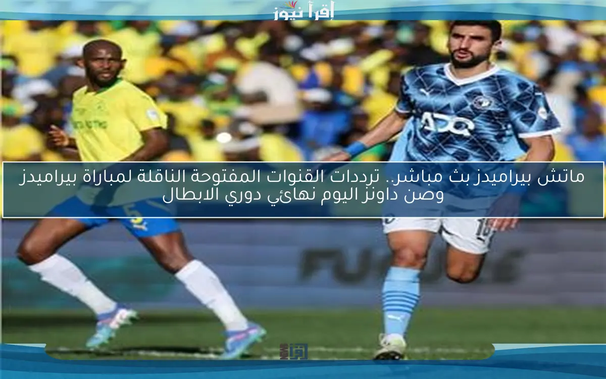 ماتش بيراميدز بث مباشر.. ترددات القنوات المفتوحة الناقلة لمباراة بيراميدز وصن داونز اليوم نهائي دوري الابطال