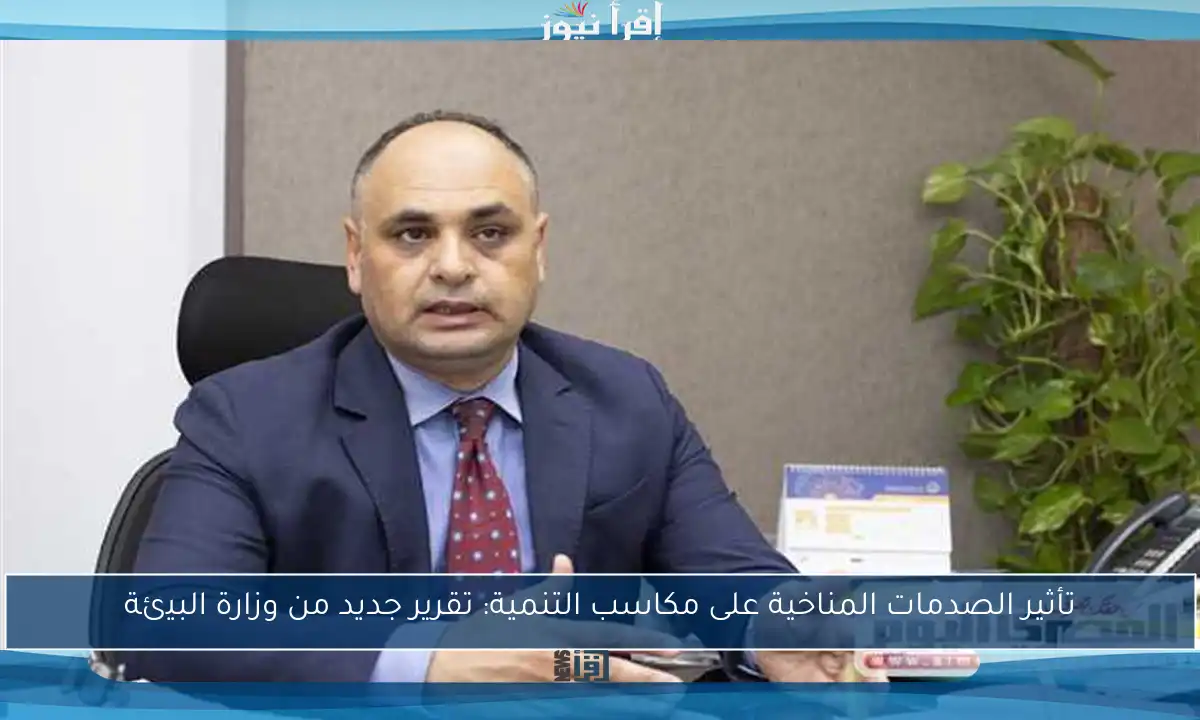 تأثير الصدمات المناخية على مكاسب التنمية: تقرير جديد من وزارة البيئة
