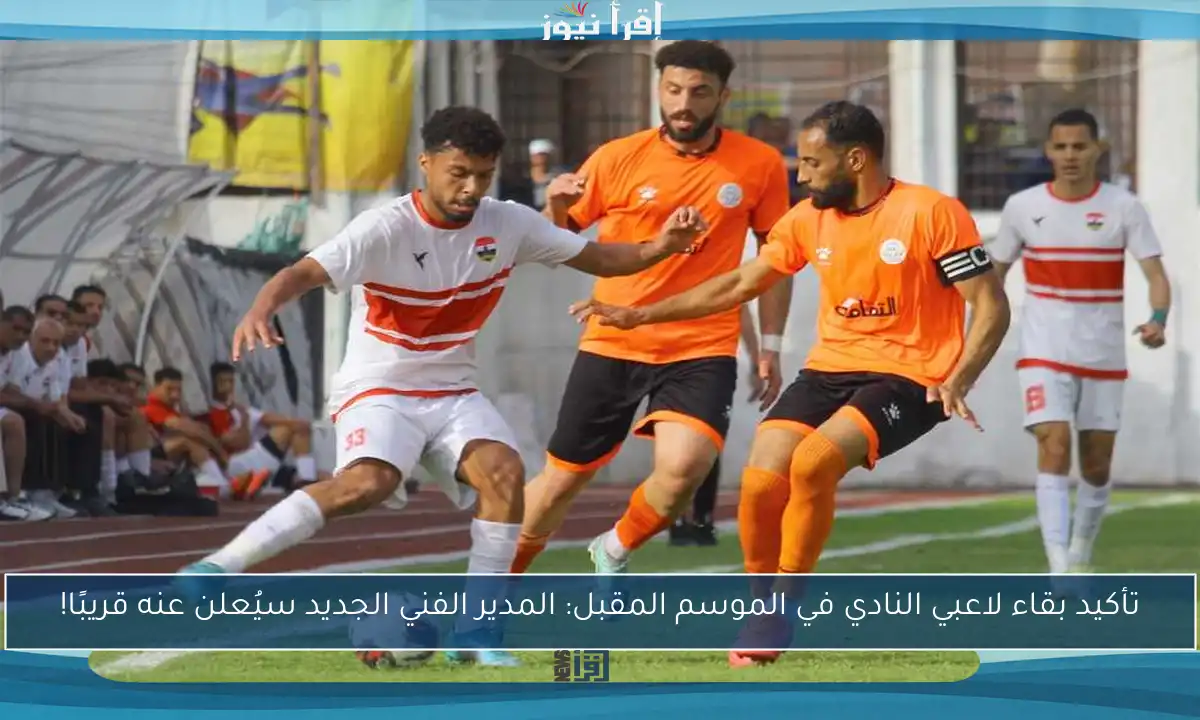 تأكيد بقاء لاعبي النادي في الموسم المقبل: المدير الفني الجديد سيُعلن عنه قريبًا!