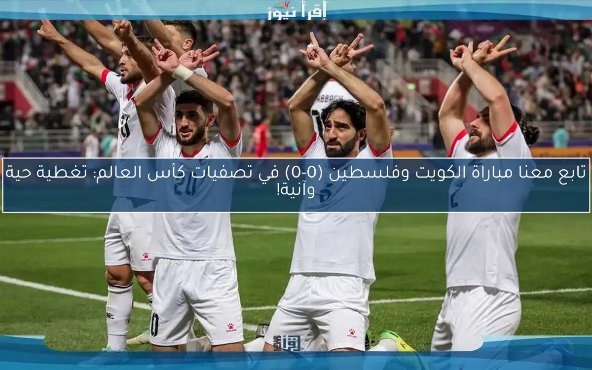 تابع معنا مباراة الكويت وفلسطين (0-0) في تصفيات كأس العالم: تغطية حية وآنية!