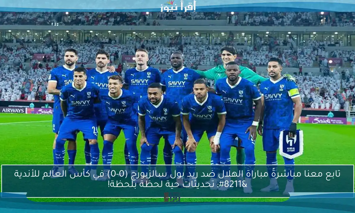 تابع معنا مباشرةً مباراة الهلال ضد ريد بول سالزبورج (0-0) في كأس العالم للأندية – تحديثات حية لحظة بلحظة!