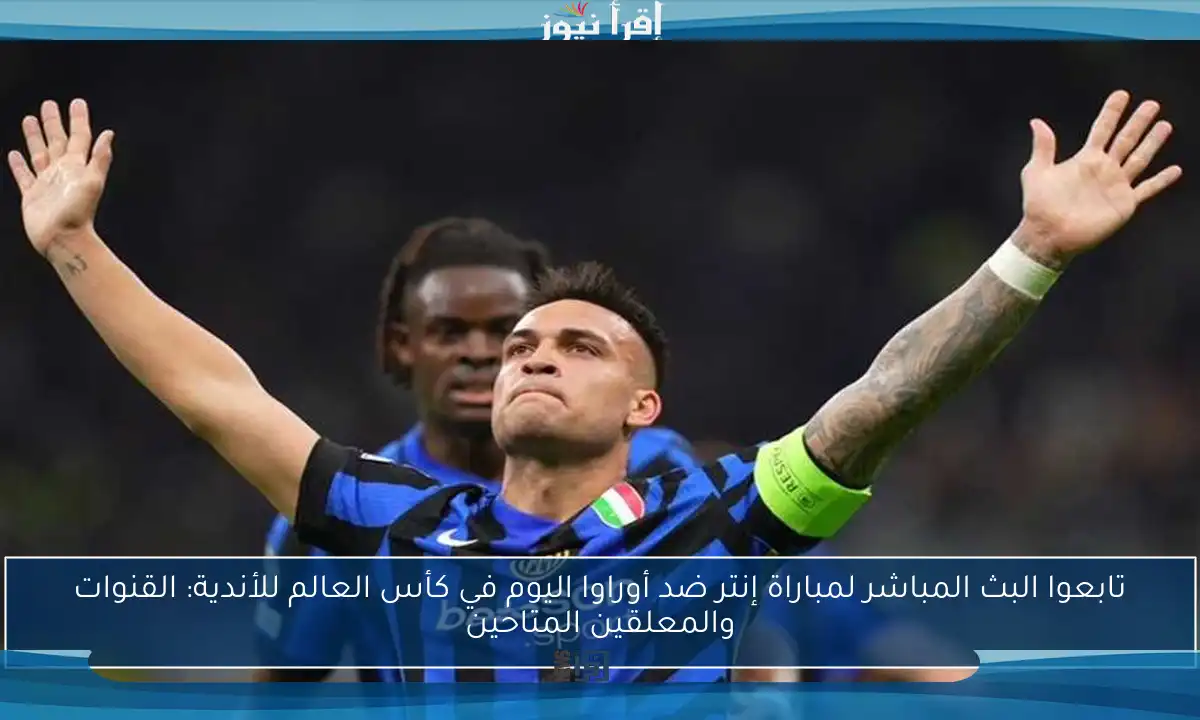 تابعوا البث المباشر لمباراة إنتر ضد أوراوا اليوم في كأس العالم للأندية: القنوات والمعلقين المتاحين