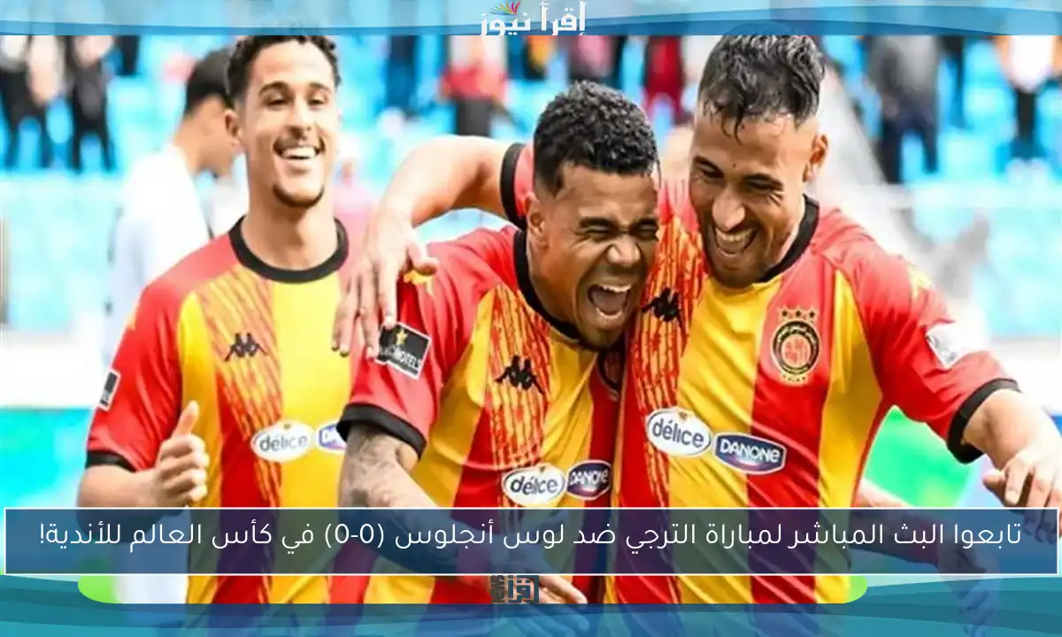 تابعوا البث المباشر لمباراة الترجي ضد لوس أنجلوس (0-0) في كأس العالم للأندية!