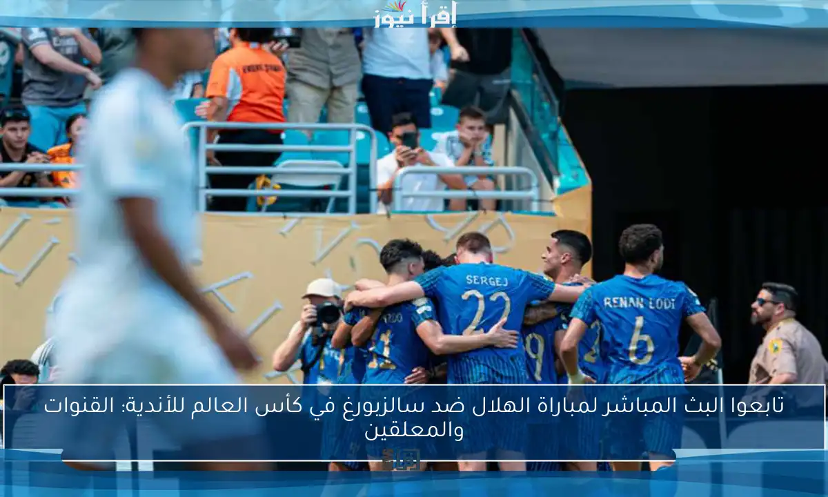 تابعوا البث المباشر لمباراة الهلال ضد سالزبورغ في كأس العالم للأندية: القنوات والمعلقين