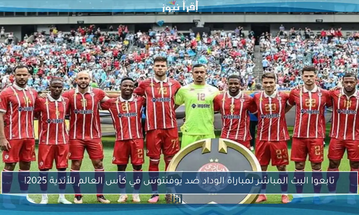 تابعوا البث المباشر لمباراة الوداد ضد يوفنتوس في كأس العالم للأندية 2025!