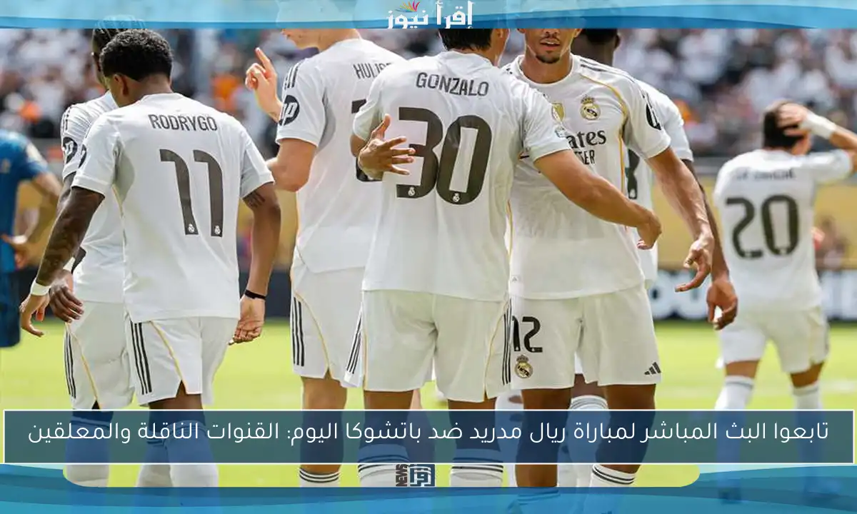 تابعوا البث المباشر لمباراة ريال مدريد ضد باتشوكا اليوم: القنوات الناقلة والمعلقين