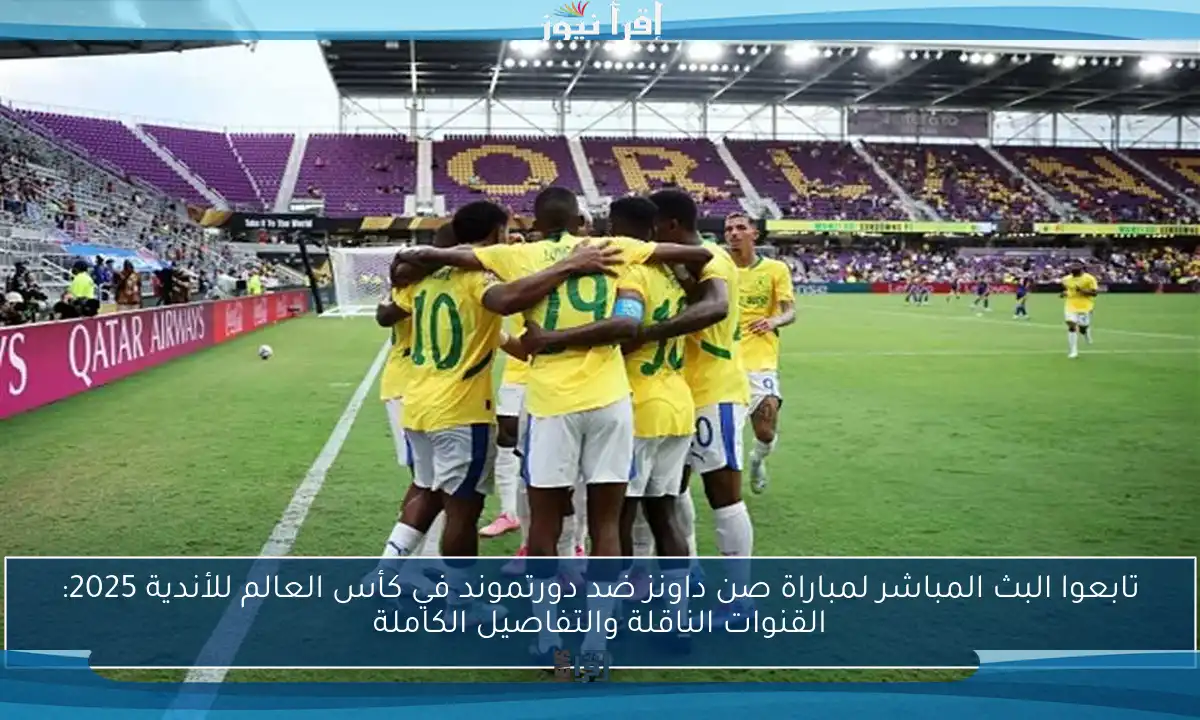 تابعوا البث المباشر لمباراة صن داونز ضد دورتموند في كأس العالم للأندية 2025: القنوات الناقلة والتفاصيل الكاملة