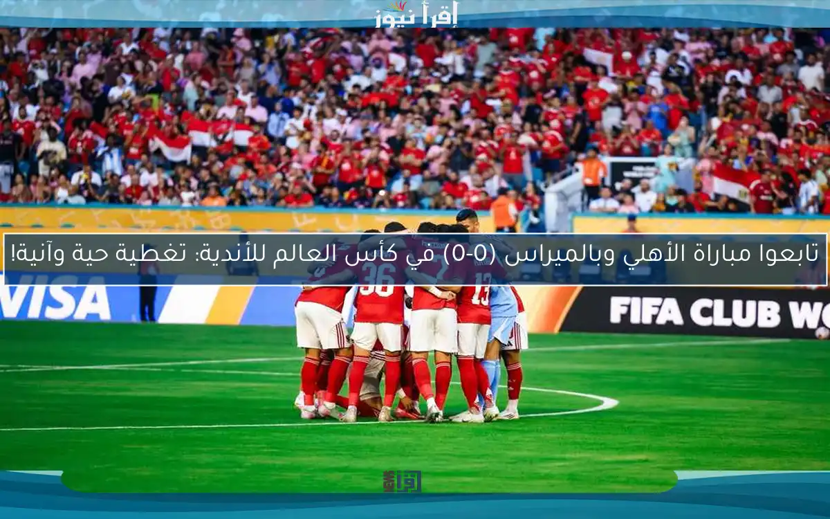 تابعوا مباراة الأهلي وبالميراس (0-0) في كأس العالم للأندية: تغطية حية وآنية!