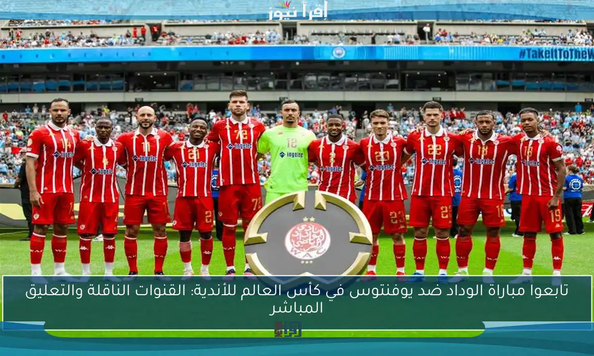 تابعوا مباراة الوداد ضد يوفنتوس في كأس العالم للأندية: القنوات الناقلة والتعليق المباشر