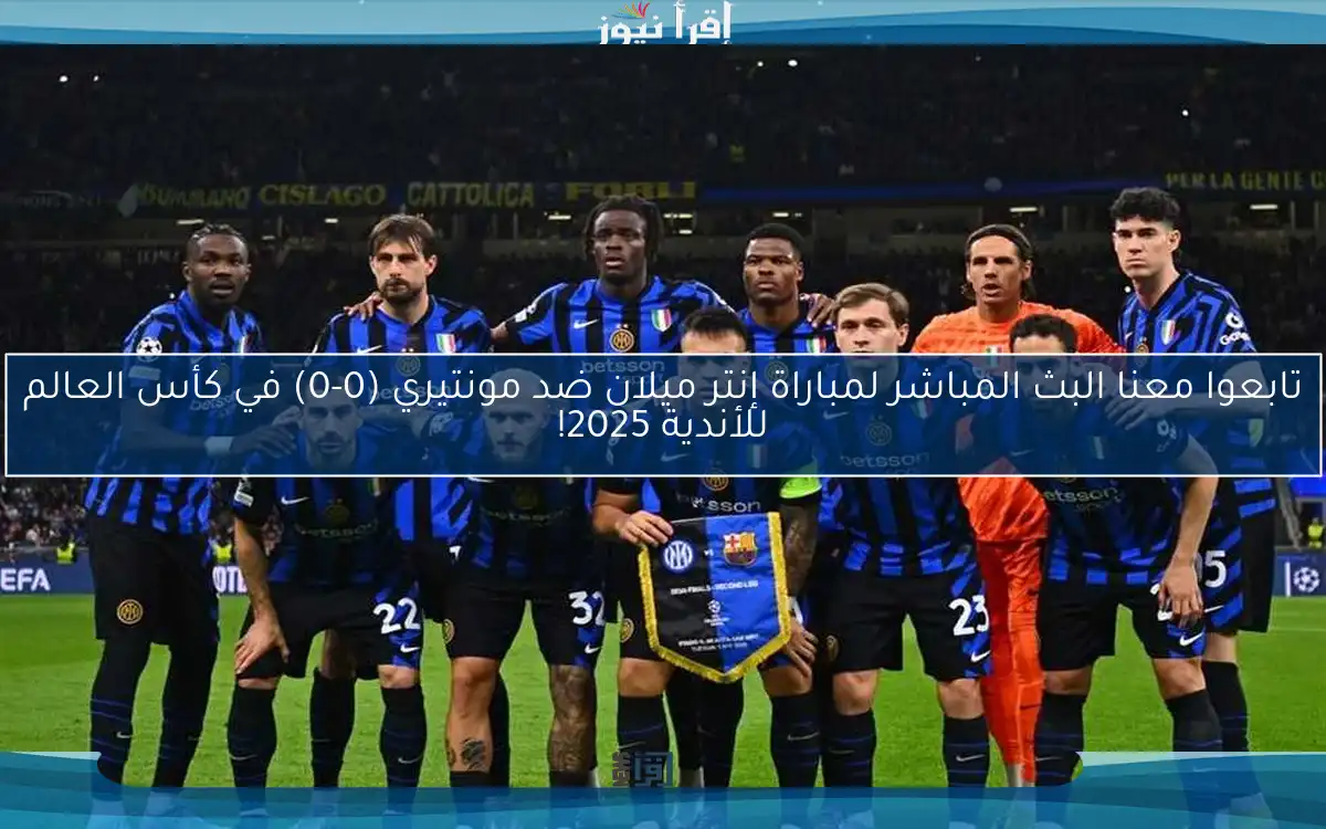 تابعوا معنا البث المباشر لمباراة إنتر ميلان ضد مونتيري (0-0) في كأس العالم للأندية 2025!