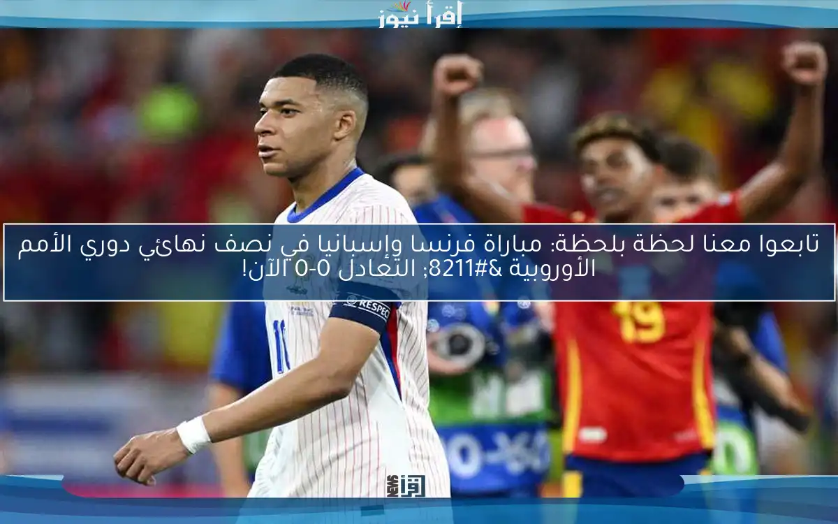 تابعوا معنا لحظة بلحظة: مباراة فرنسا وإسبانيا في نصف نهائي دوري الأمم الأوروبية – التعادل 0-0 الآن!