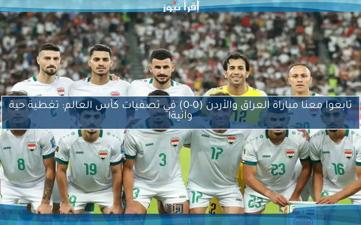 تابعوا معنا مباراة العراق والأردن (0-0) في تصفيات كأس العالم: تغطية حية وآنية!