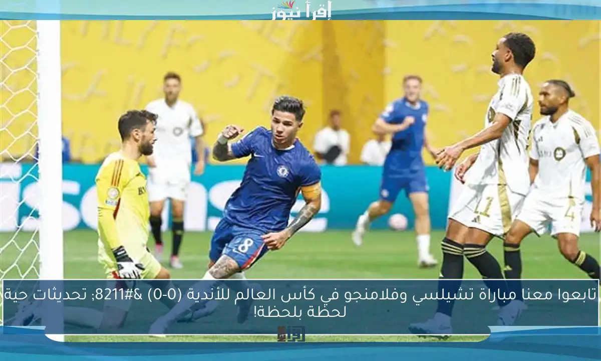 تابعوا معنا مباراة تشيلسي وفلامنجو في كأس العالم للأندية (0-0) – تحديثات حية لحظة بلحظة!