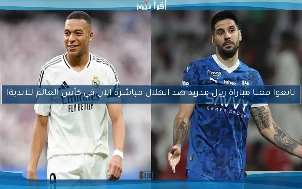 تابعوا معنا مباراة ريال مدريد ضد الهلال مباشرة الآن في كأس العالم للأندية!