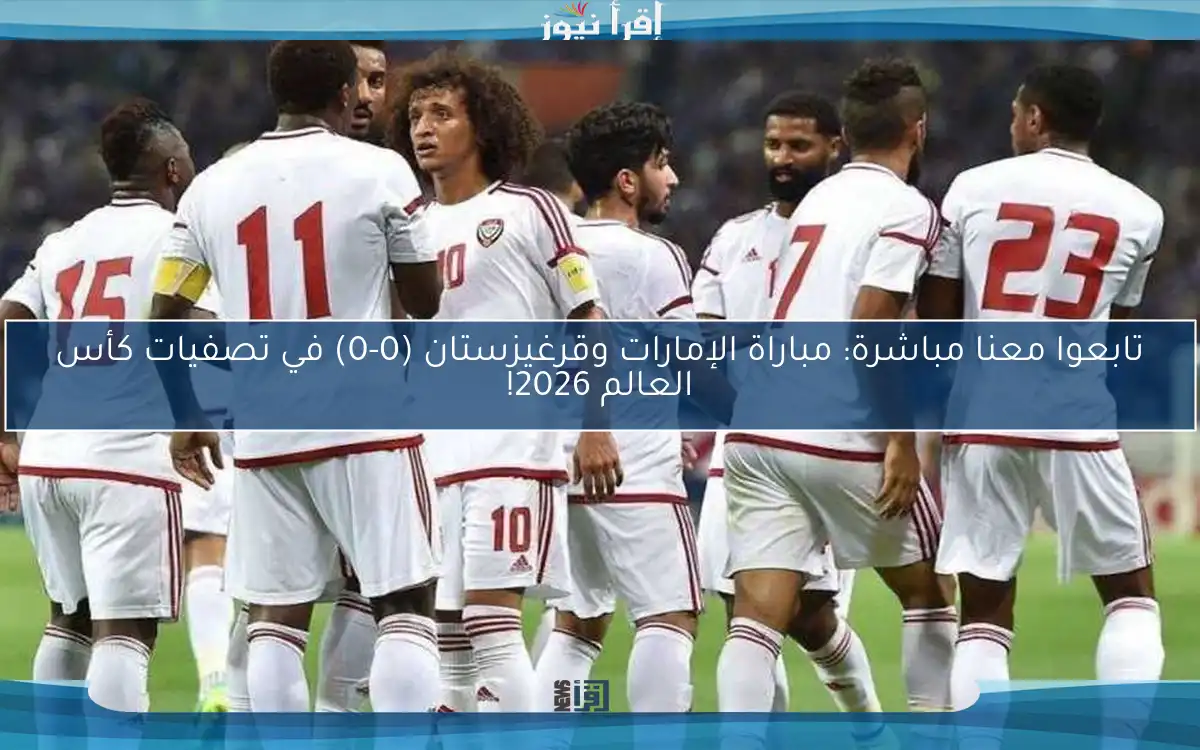 تابعوا معنا مباشرة: مباراة الإمارات وقرغيزستان (0-0) في تصفيات كأس العالم 2026!