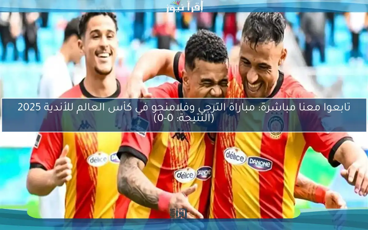 تابعوا معنا مباشرة: مباراة الترجي وفلامنجو في كأس العالم للأندية 2025 (النتيجة: 0-0)