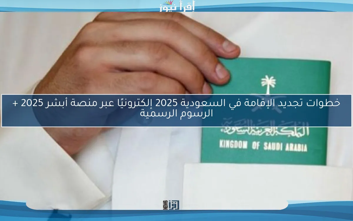 خطوات تجديد الإقامة في السعودية 2025 إلكترونيًا عبر منصة أبشر 2025 + الرسوم الرسمية