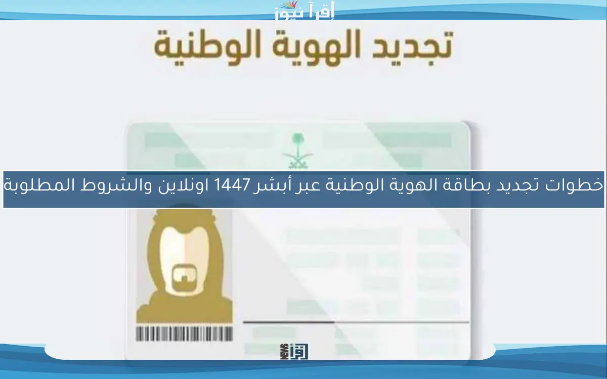 خطوات تجديد بطاقة الهوية الوطنية عبر أبشر 1447 اونلاين والشروط المطلوبة