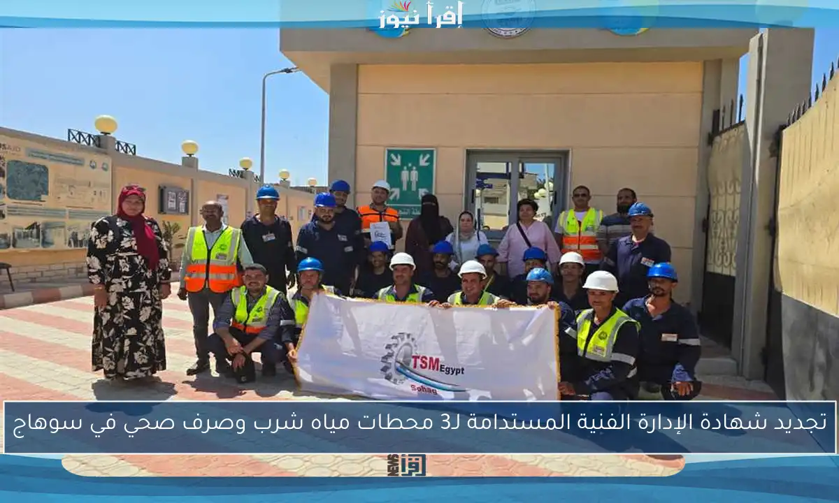 تجديد شهادة الإدارة الفنية المستدامة لـ3 محطات مياه شرب وصرف صحي في سوهاج
