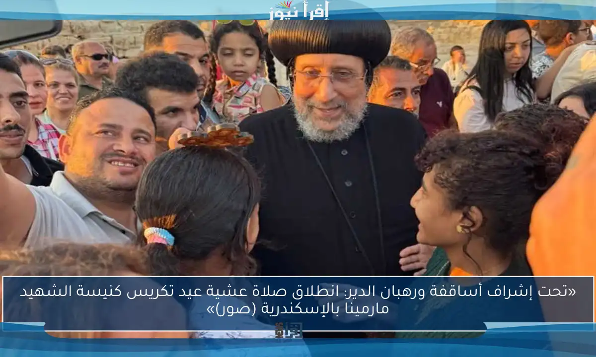 «تحت إشراف أساقفة ورهبان الدير: انطلاق صلاة عشية عيد تكريس كنيسة الشهيد مارمينا بالإسكندرية (صور)»