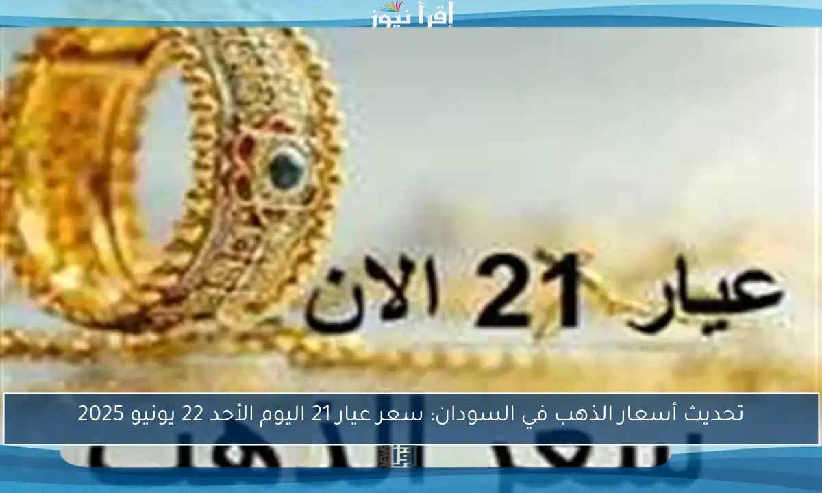 تحديث أسعار الذهب في السودان: سعر عيار 21 اليوم الأحد 22 يونيو 2025
