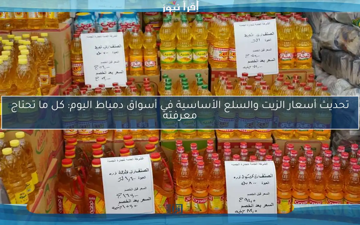 تحديث أسعار الزيت والسلع الأساسية في أسواق دمياط اليوم: كل ما تحتاج معرفته