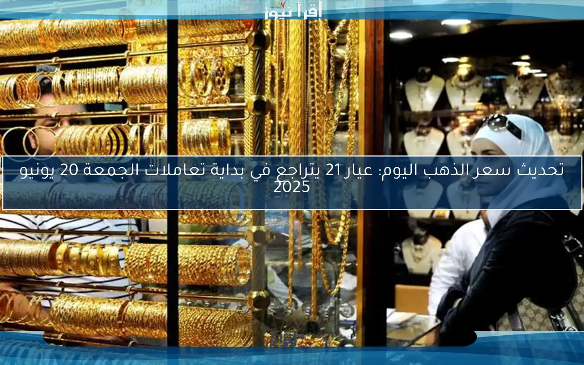 تحديث سعر الذهب اليوم: عيار 21 يتراجع في بداية تعاملات الجمعة 20 يونيو 2025