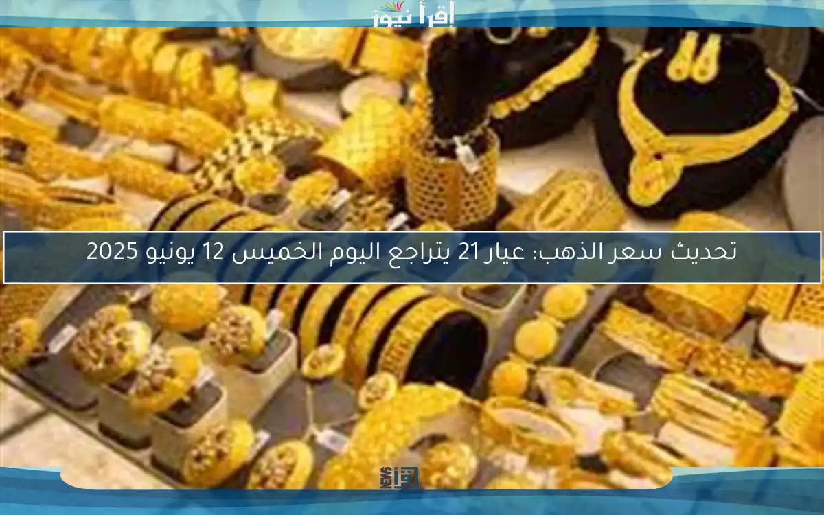 تحديث سعر الذهب: عيار 21 يتراجع اليوم الخميس 12 يونيو 2025