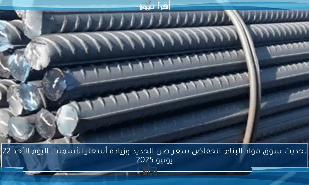 تحديث سوق مواد البناء: انخفاض سعر طن الحديد وزيادة أسعار الأسمنت اليوم الأحد 22 يونيو 2025