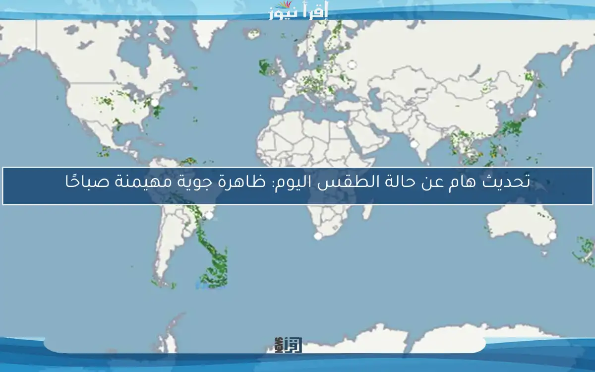 تحديث هام عن حالة الطقس اليوم: ظاهرة جوية مهيمنة صباحًا