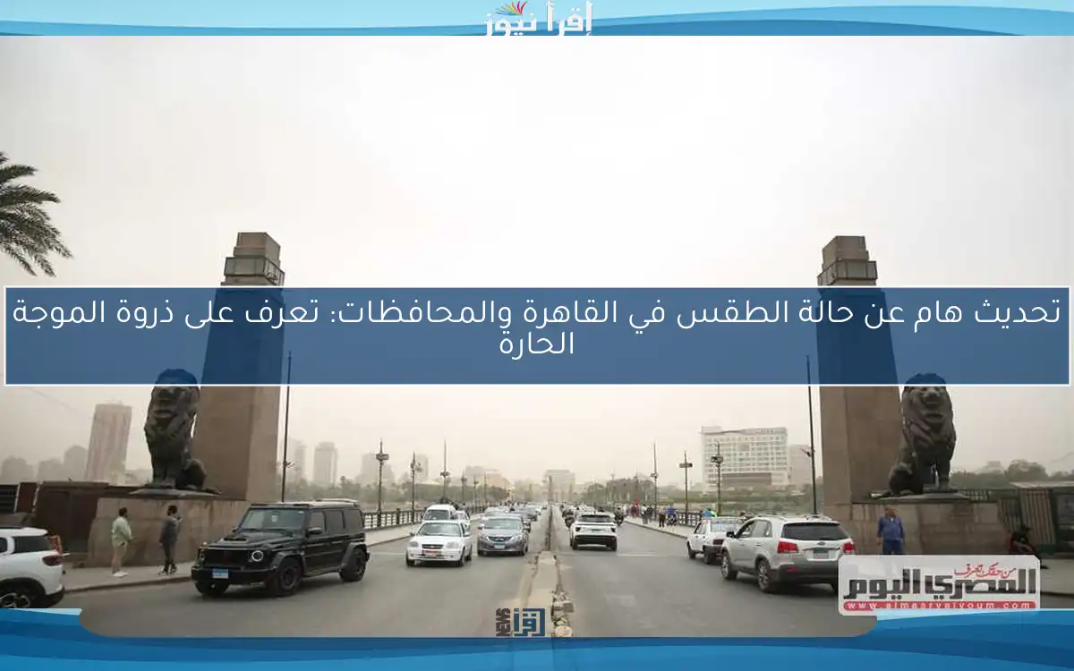 تحديث هام عن حالة الطقس في القاهرة والمحافظات: تعرف على ذروة الموجة الحارة