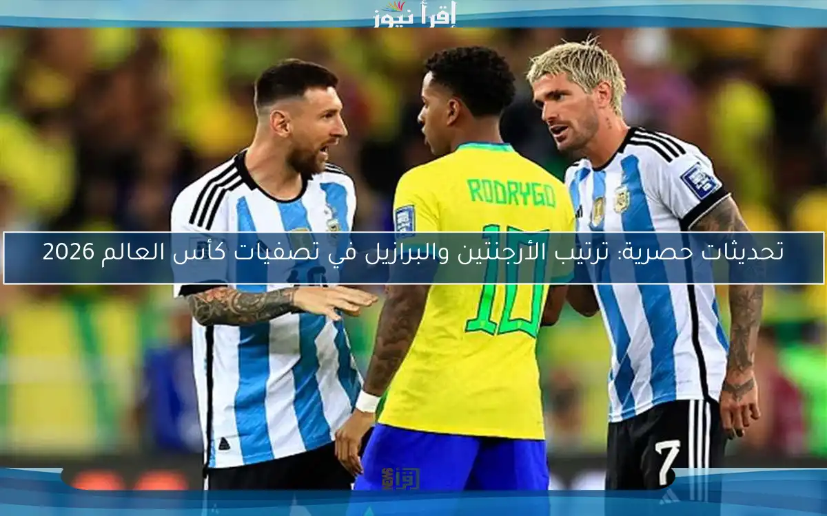 تحديثات حصرية: ترتيب الأرجنتين والبرازيل في تصفيات كأس العالم 2026