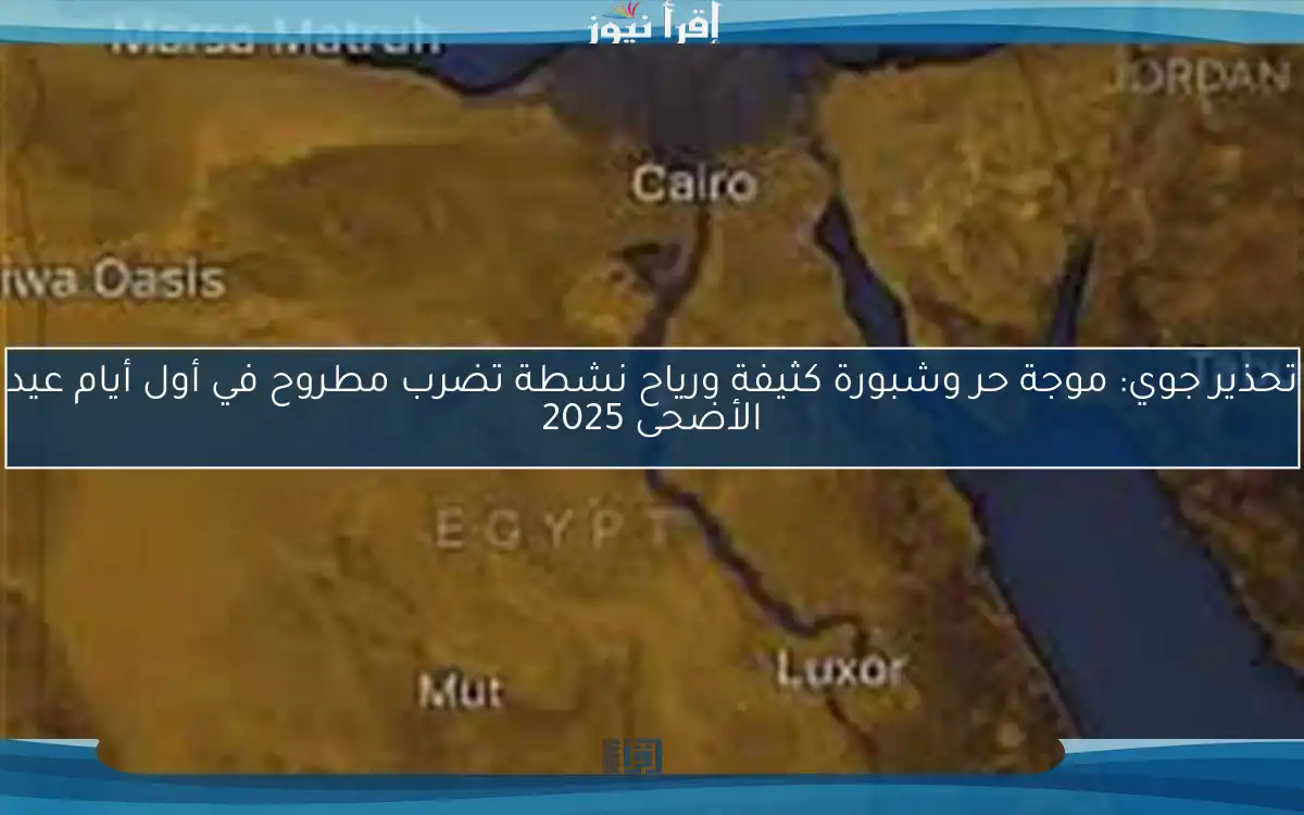 تحذير جوي: موجة حر وشبورة كثيفة ورياح نشطة تضرب مطروح في أول أيام عيد الأضحى 2025