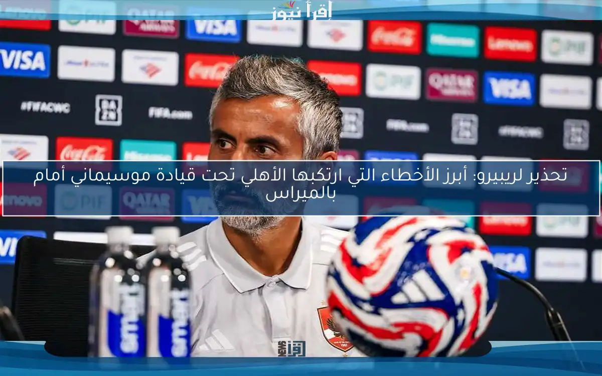 تحذير لريبيرو: أبرز الأخطاء التي ارتكبها الأهلي تحت قيادة موسيماني أمام بالميراس