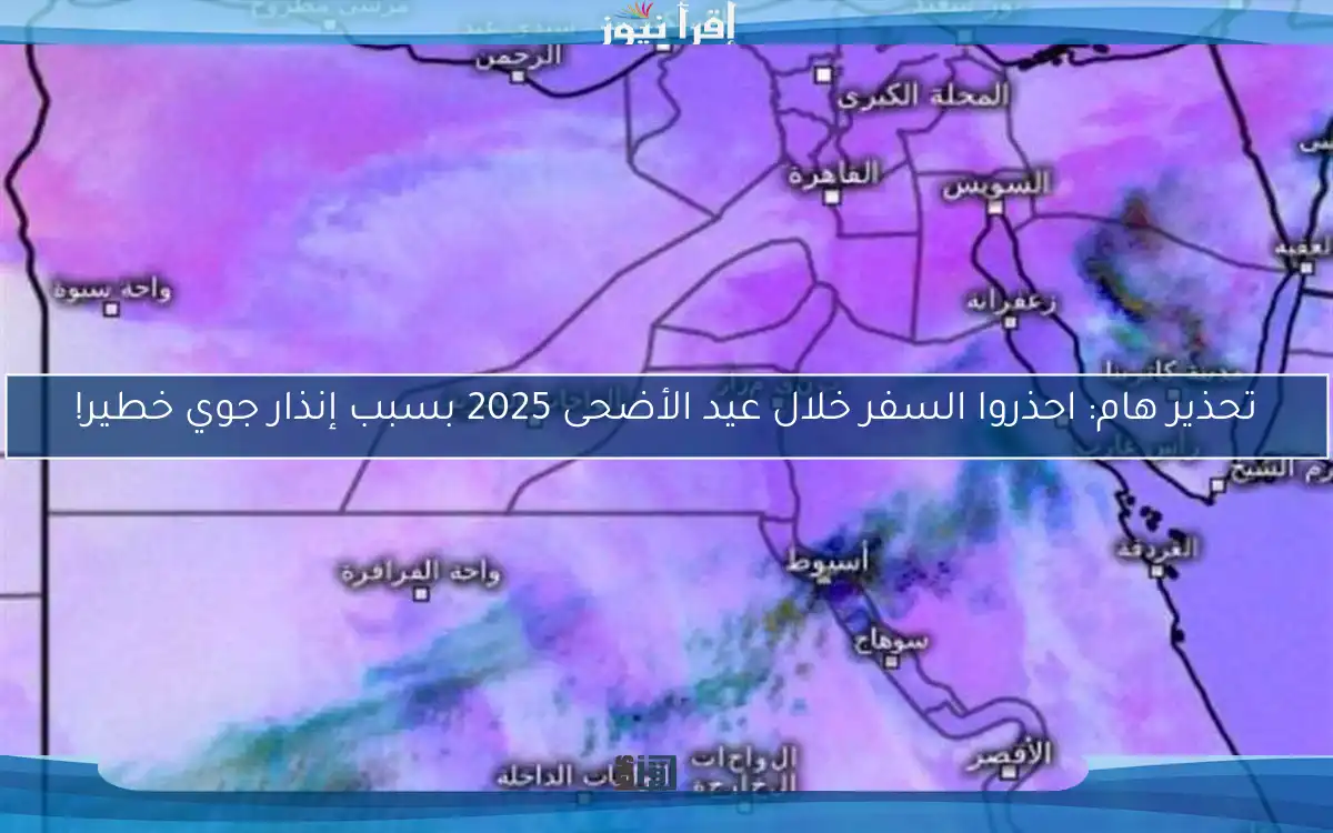 تحذير هام: احذروا السفر خلال عيد الأضحى 2025 بسبب إنذار جوي خطير!