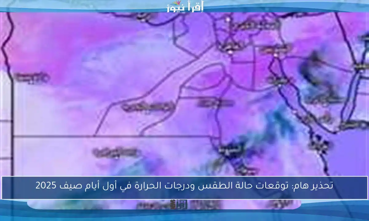 تحذير هام: توقعات حالة الطقس ودرجات الحرارة في أول أيام صيف 2025