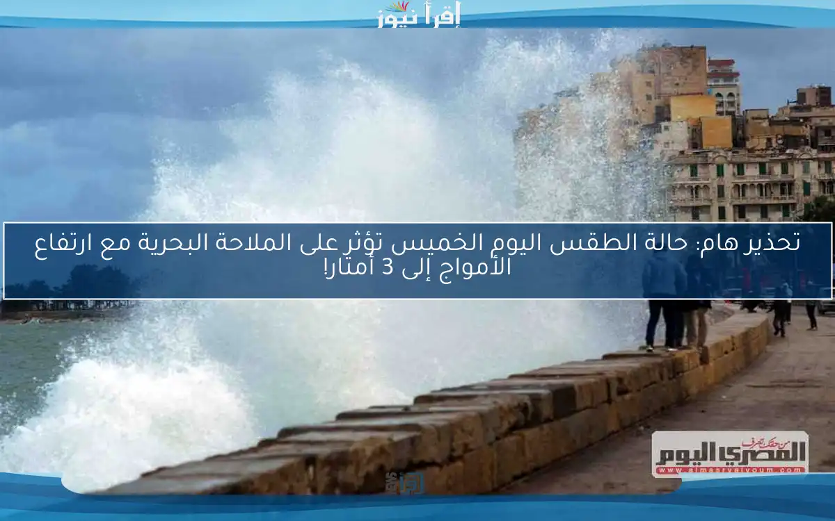 تحذير هام: حالة الطقس اليوم الخميس تؤثر على الملاحة البحرية مع ارتفاع الأمواج إلى 3 أمتار!