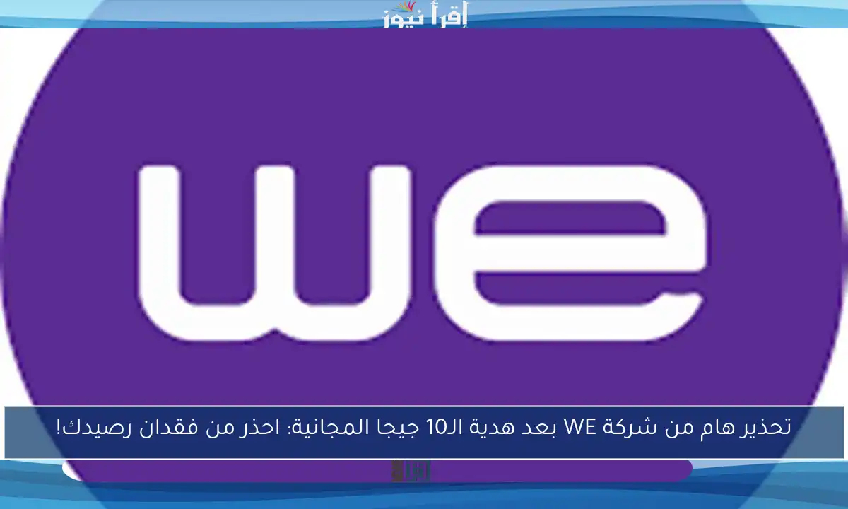 تحذير هام من شركة WE بعد هدية الـ10 جيجا المجانية: احذر من فقدان رصيدك!