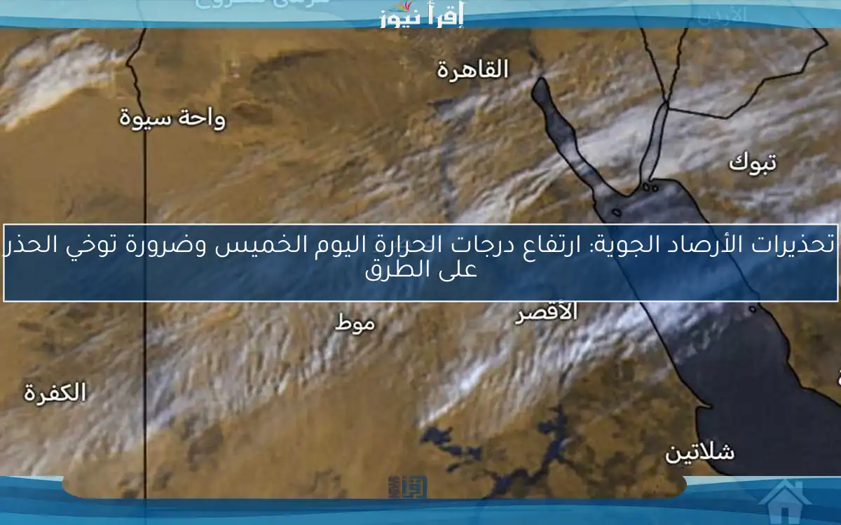 تحذيرات الأرصاد الجوية: ارتفاع درجات الحرارة اليوم الخميس وضرورة توخي الحذر على الطرق