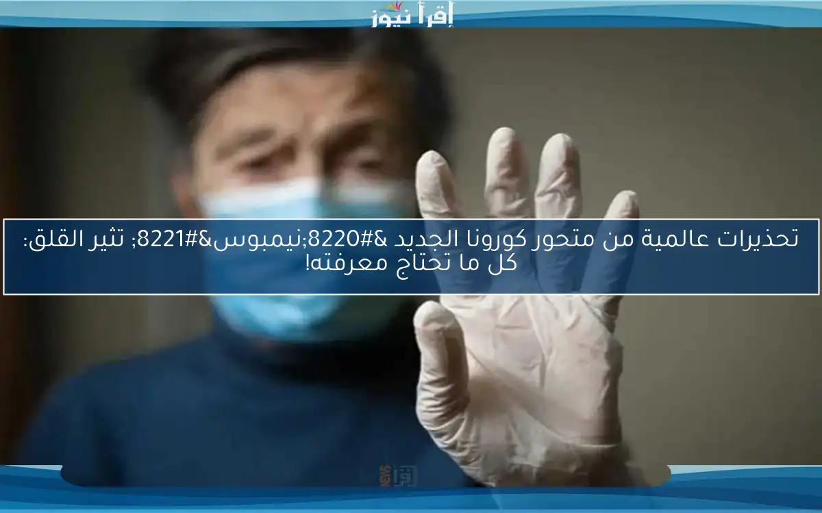 تحذيرات عالمية من متحور كورونا الجديد “نيمبوس” تثير القلق: كل ما تحتاج معرفته!