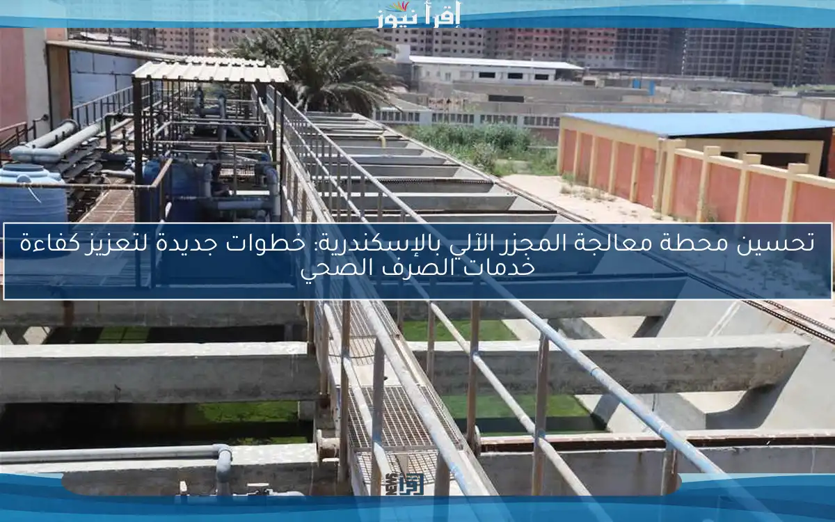 تحسين محطة معالجة المجزر الآلي بالإسكندرية: خطوات جديدة لتعزيز كفاءة خدمات الصرف الصحي